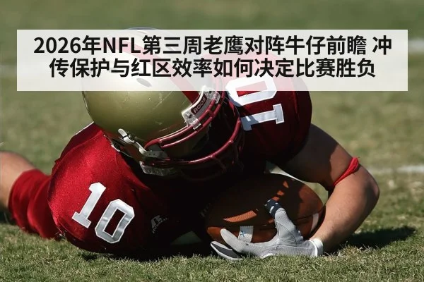 2026年NFL第三周老鹰对阵牛仔前瞻 冲传保护与红区效率如何决定比赛胜负