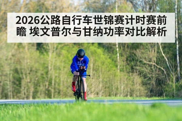 2026公路自行车世锦赛计时赛前瞻 埃文普尔与甘纳功率对比解析