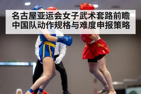 名古屋亚运会女子武术套路前瞻 中国队动作规格与难度申报策略