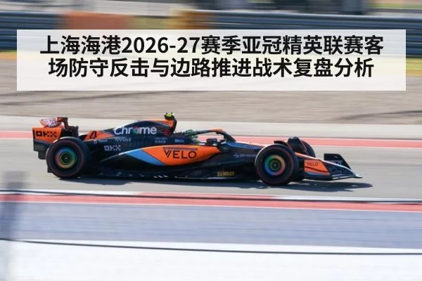 上海海港2026-27赛季亚冠精英联赛客场防守反击与边路推进战术复盘分析